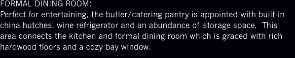 FORMAL DINING ROOM: Perfect for entertaining, the butler/cateri