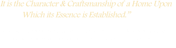 It is the Character & Craftsmanship of a Home Upon  		Which its