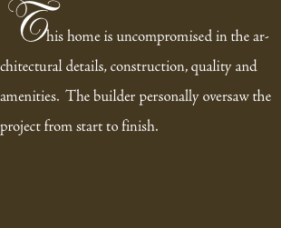 This home is uncompromised in the architectural details, constr