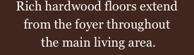 Rich hardwood floors extend  from the foyer throughout  the mai