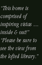 “This home is 
comprised of inspiring vistas .... inside & out!