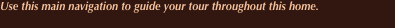 Use this main navigation to guide your tour throughout this hom
