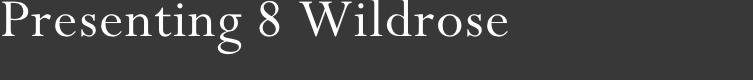 Presenting 8 Wildrose 