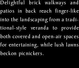 Delightful brick walkways and patios in back reach finger-like 